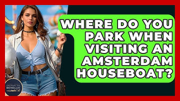 Where Do You Park When Visiting An Amsterdam Houseboat? - Exploring The Benelux
