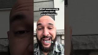 What Mama Needs When Shes Overstimulated