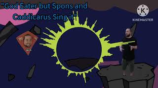 God Eater But Spons And Caddicarus Sing It