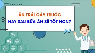 Ăn trái cây trước hay sau bữa ăn sẽ tốt hơn?