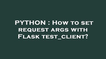 PYTHON : How to set request args with Flask test_client?