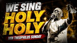 SING HOLY HOLY 🔥 - THEOPHILUS SUNDAY CHANTS, WORSHIP & PRAYER TIMES