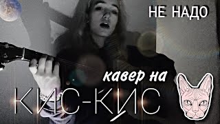 НЕ НАДО// кавер на песню кис кис//Даниэла Ларина