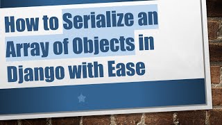How to Serialize an Array of Objects in Django with Ease