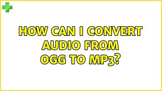 Ubuntu: How can I convert audio from ogg to mp3? (5 Solutions!!)