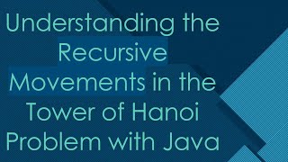 Understanding the Recursive Movements in the Tower of Hanoi Problem with Java