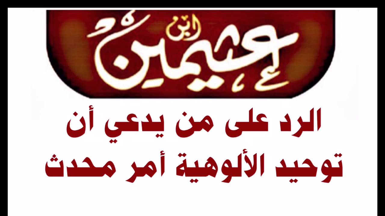 الشيخ ابن عثيمين : الرد على من يدعي أن توحيد الألوهية أمر محدث
