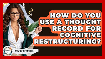 How Do You Use A Thought Record For Cognitive Restructuring? - Cognitive Therapy Hub