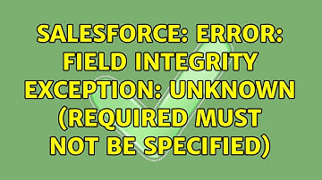 Salesforce: Error: field integrity exception: unknown (required must not be specified)