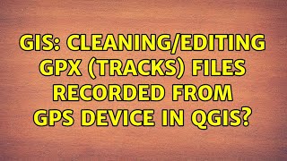 GIS: Cleaning/editing GPX (tracks) files recorded from GPS device in QGIS? (8 Solutions!!)