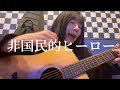 非国民的ヒーロー/大森靖子 covered by 叶芽フウカ