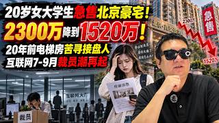 🔥美女贱卖北京2300万豪宅，1520万急售！20年前电梯房苦寻接盘人；互联网7-9月裁员潮再起，谁还扛得住？