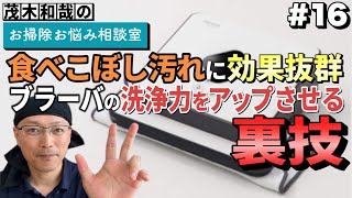 第16回「食べこぼし汚れに効果抜群！ブラーバの洗浄力をアップさせる裏技！」