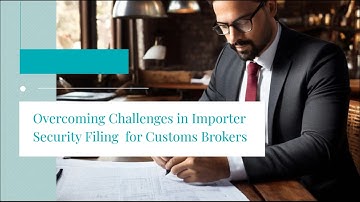 Overcoming Challenges in Importer Security Filing  for Customs Brokers