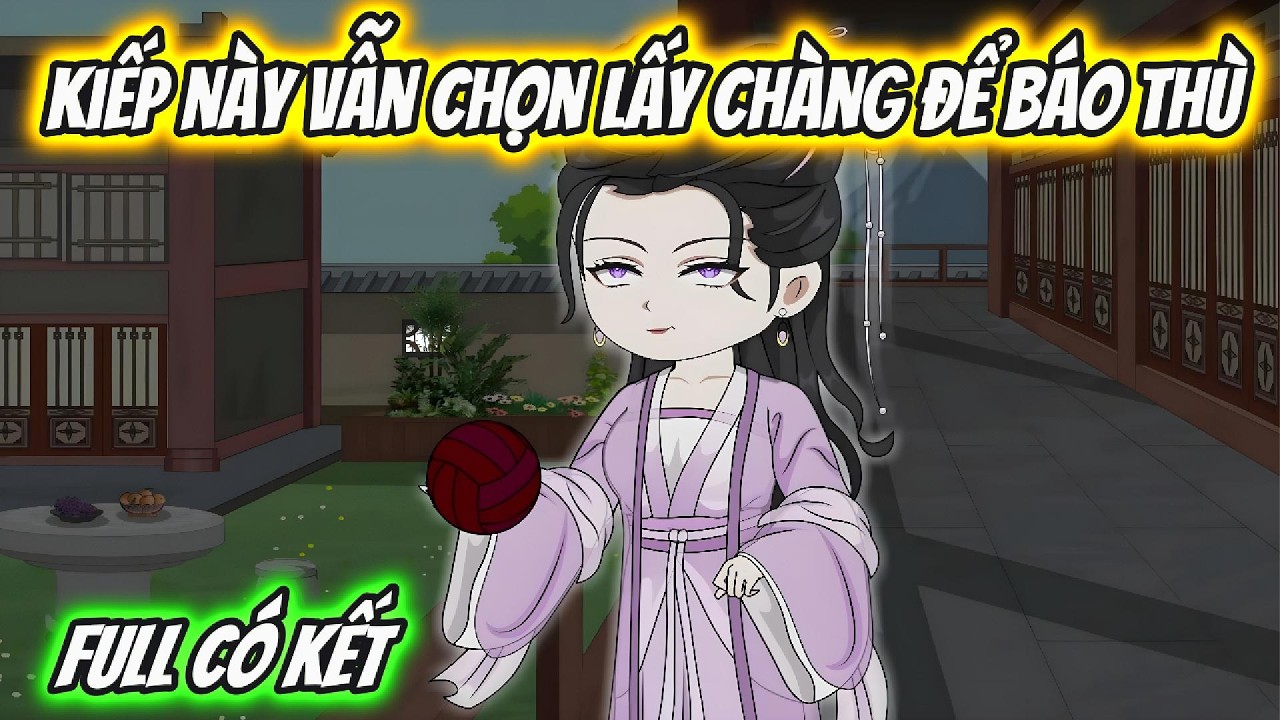 Kiếp Này Vẫn Chọn Lấy Chàng Để Báo Thù Full Có Kết | Hoa Vietsub