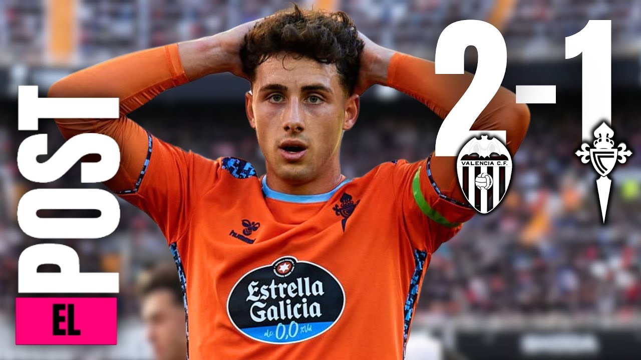 VALENCIA 2-1 CELTA || EL POST TQHT || ¡DRAMA EN MESTALLA!