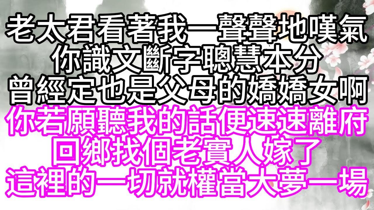 老太君看著我，一聲聲地嘆氣，你識文斷字，聰慧本分，曾經定也是父母的嬌嬌女啊，你若願聽我的話，便速速離府，回鄉找個老實人嫁了，這裡的一切，就權當大夢一場【幸福人生】#為人處世#生活經驗#情感故事
