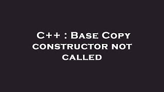 C++ : Base Copy constructor not called