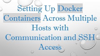 Setting Up Docker Containers Across Multiple Hosts with Communication and SSH Access