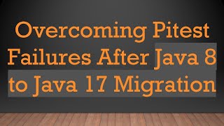Overcoming Pitest Failures After Java 8 to Java 17 Migration