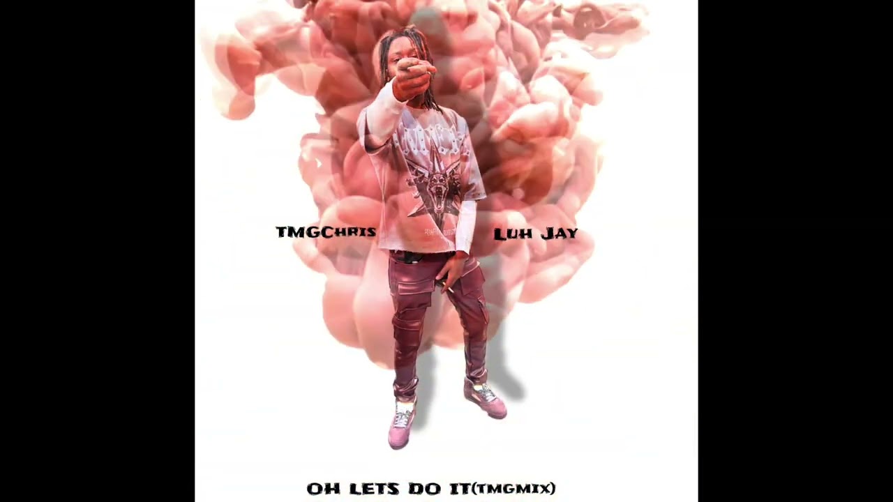 TMGChris-“OH LETS DO IT”(tmgmix)FT LUH JAY 