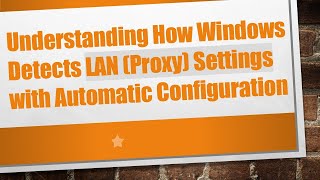 Understanding How Windows Detects LAN (Proxy) Settings with Automatic Configuration