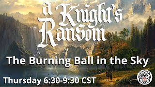 A Knights Ransom - Ep 57 - The Burning Ball in the Sky