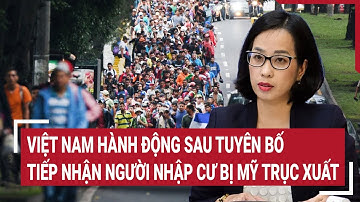 Điểm nóng: Việt Nam hành động sau tuyên bố tiếp nhận người nhập cư do Mỹ trục xuất