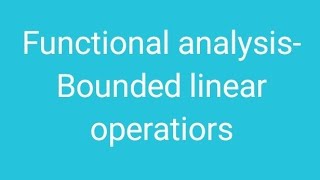 Functional analysis-Bounded linear operatiors