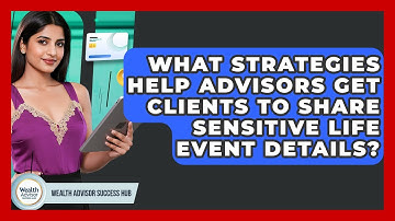 What Strategies Help Advisors Get Clients To Share Sensitive Life Event Details?