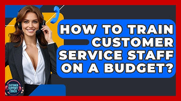 How To Train Customer Service Staff On A Budget? - Customer Support Coach