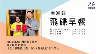 飛碟聯播網《飛碟早餐 唐湘龍時間》2024.06.06 親子作家 彭菊仙《五十歲後我出去一下：不當媽媽、太太、媳婦之空巢熟女好好愛自己》