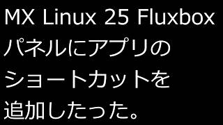 【ずんだLinux入門】MX Linux 25 Fluxbox パネルにアプリのショートカットを追加したった