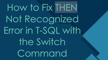 How to Fix THEN Not Recognized Error in T-SQL with the Switch Command