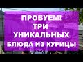 ПРОБУЕМ! ТРИ УНИКАЛЬНЫХ БЛЮДА ИЗ КУРИЦЫ.