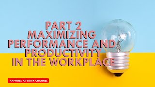 HAPPINESS@WORK || PART 2 MAXIMIZING PERFORMANCE AND PRODUCTIVITY IN THE WORKPLACE