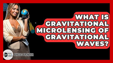 What Is Gravitational Microlensing Of Gravitational Waves? - Physics Frontier