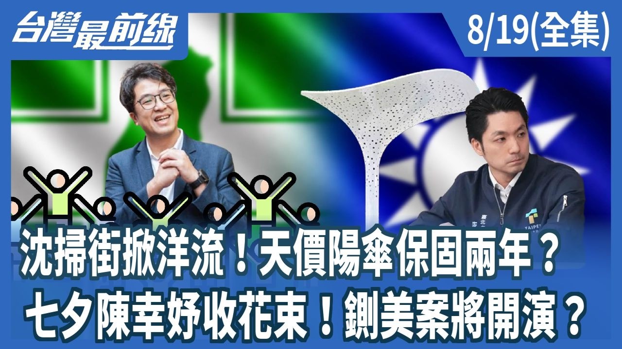 沈掃街掀洋流！天價陽傘保固兩年？  七夕陳幸妤收花束！鍘美案將開演？【台灣最前線】2026.08.19(全集)
