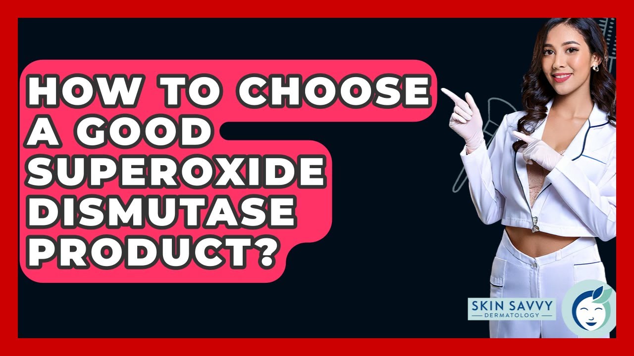 How To Choose A Good Superoxide Dismutase Product? - Skin Savvy Dermatology