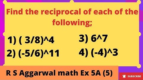 Find the reciprocal of each of the following;  1) ( 3/8)^4      2) (-5/6)^11   3) 6^7  4) (-4)^3