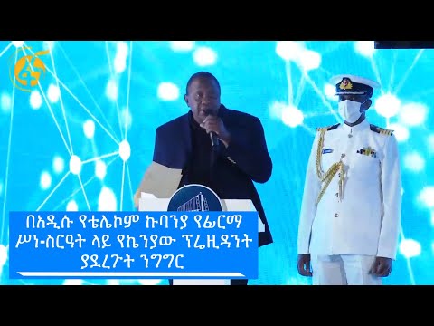 በአዲሱ የቴሌኮም ኩባንያ የፊርማ ሥነ-ስርዓት ላይ የኬንያው ፕሬዚዳንት ያደረጉት ንግግር