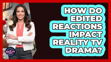 How Do Edited Reactions Impact Reality TV Drama?