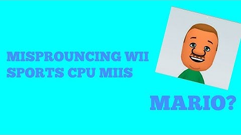 Mispronouncing Wii Sports CPU Miis