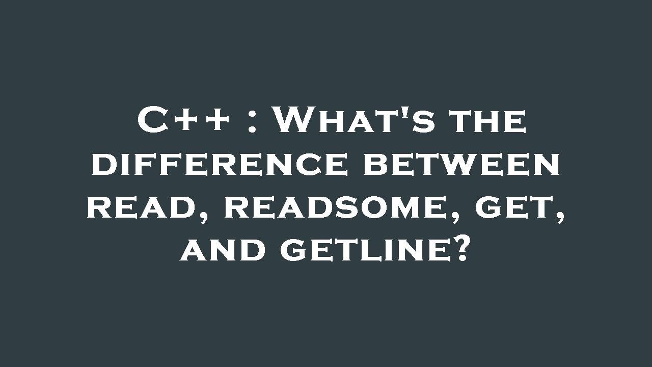 C++ : What's the difference between read, readsome, get, and getline ...