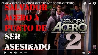 SEÑORA ACERO 2 SALVADOR ACERO APUNTO DE SER ASESINADO