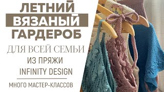 ЛЕТНИЙ ВЯЗАНЫЙ ГАРДЕРОБ для всей семьи из INFINITY DESIGN || Море идей и вдохновения || Много МК