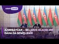 Azərbaycan - Belarus əlaqələri daha da genişlənir