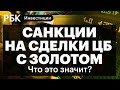 Санкции США на сделки с золотом ЦБ, китайские ограничения для российских банков// Коган