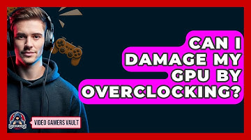 Can I Damage My GPU By Overclocking? - Video Gamers Vault