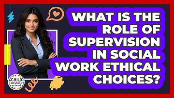 What Is The Role Of Supervision In Social Work Ethical Choices? - Child Welfare Network